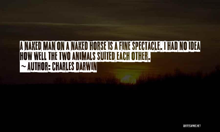 Charles Darwin Quotes: A Naked Man On A Naked Horse Is A Fine Spectacle. I Had No Idea How Well The Two Animals