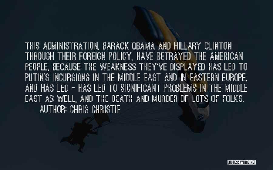 Chris Christie Quotes: This Administration, Barack Obama And Hillary Clinton Through Their Foreign Policy, Have Betrayed The American People, Because The Weakness They've