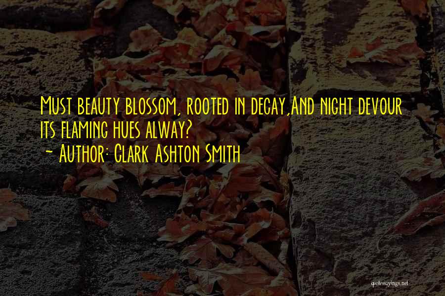 Clark Ashton Smith Quotes: Must Beauty Blossom, Rooted In Decay,and Night Devour Its Flaming Hues Alway?