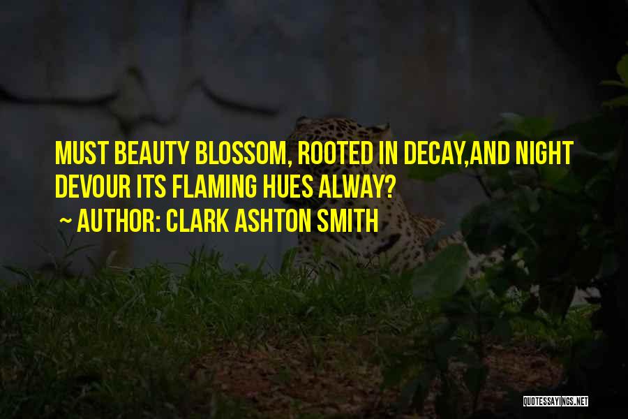 Clark Ashton Smith Quotes: Must Beauty Blossom, Rooted In Decay,and Night Devour Its Flaming Hues Alway?