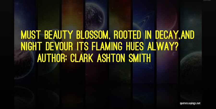 Clark Ashton Smith Quotes: Must Beauty Blossom, Rooted In Decay,and Night Devour Its Flaming Hues Alway?