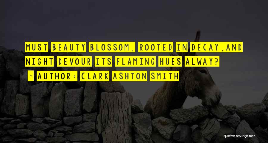 Clark Ashton Smith Quotes: Must Beauty Blossom, Rooted In Decay,and Night Devour Its Flaming Hues Alway?