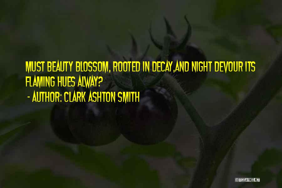 Clark Ashton Smith Quotes: Must Beauty Blossom, Rooted In Decay,and Night Devour Its Flaming Hues Alway?