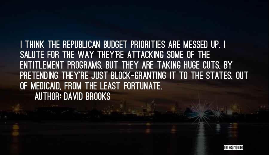 David Brooks Quotes: I Think The Republican Budget Priorities Are Messed Up. I Salute For The Way They're Attacking Some Of The Entitlement