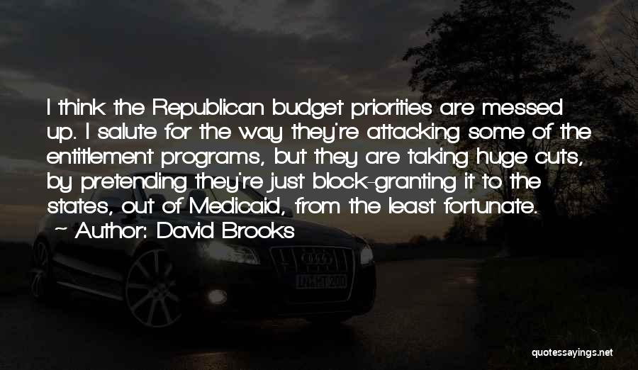 David Brooks Quotes: I Think The Republican Budget Priorities Are Messed Up. I Salute For The Way They're Attacking Some Of The Entitlement