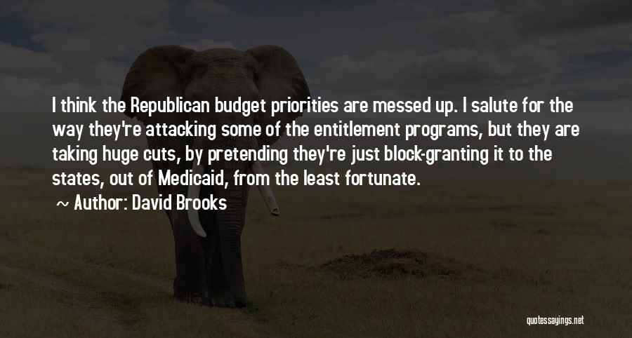 David Brooks Quotes: I Think The Republican Budget Priorities Are Messed Up. I Salute For The Way They're Attacking Some Of The Entitlement