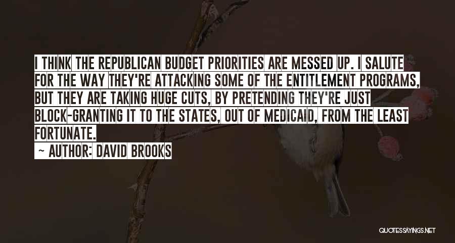 David Brooks Quotes: I Think The Republican Budget Priorities Are Messed Up. I Salute For The Way They're Attacking Some Of The Entitlement