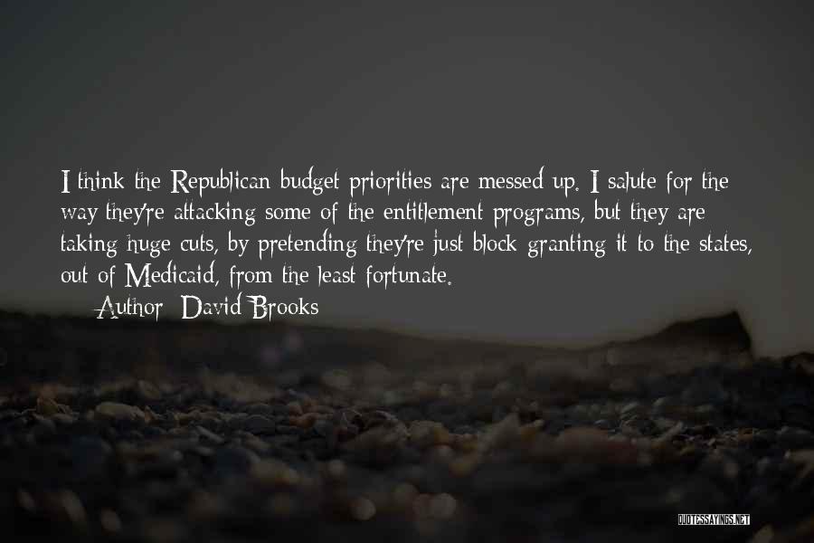 David Brooks Quotes: I Think The Republican Budget Priorities Are Messed Up. I Salute For The Way They're Attacking Some Of The Entitlement