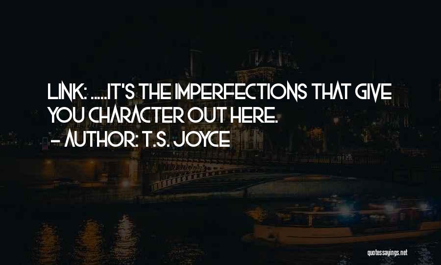 T.S. Joyce Quotes: Link: .....it's The Imperfections That Give You Character Out Here.