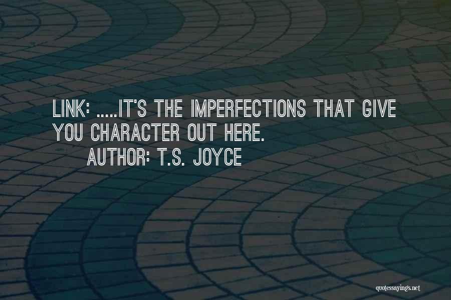 T.S. Joyce Quotes: Link: .....it's The Imperfections That Give You Character Out Here.