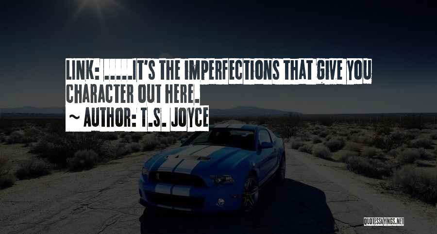 T.S. Joyce Quotes: Link: .....it's The Imperfections That Give You Character Out Here.