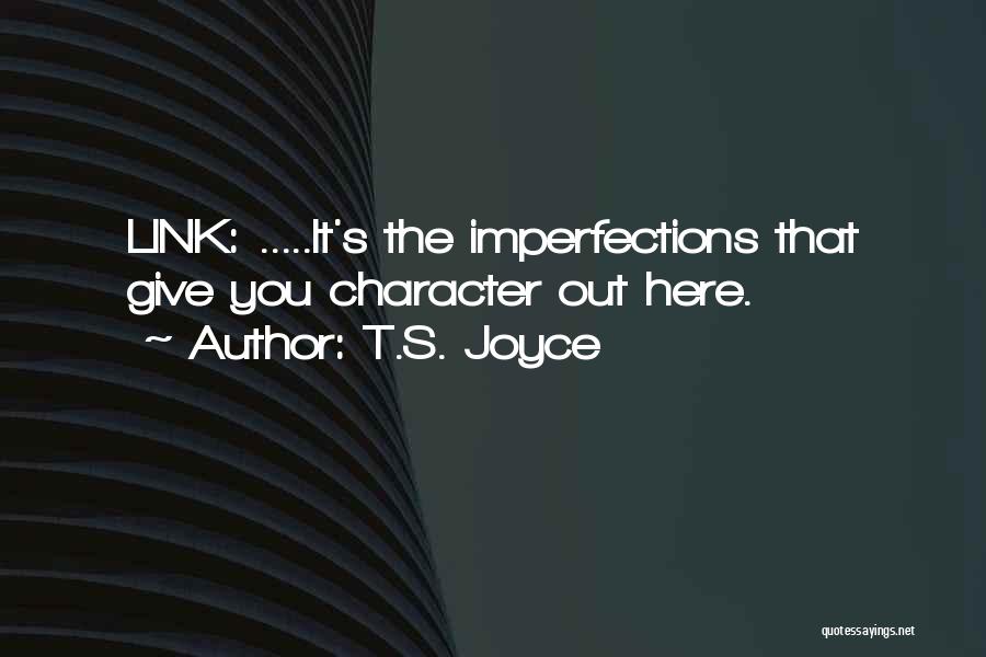 T.S. Joyce Quotes: Link: .....it's The Imperfections That Give You Character Out Here.