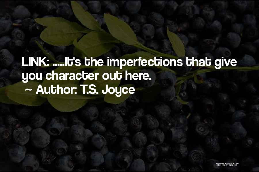 T.S. Joyce Quotes: Link: .....it's The Imperfections That Give You Character Out Here.