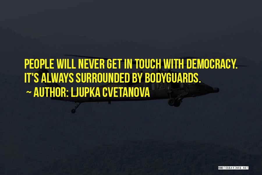 Ljupka Cvetanova Quotes: People Will Never Get In Touch With Democracy. It's Always Surrounded By Bodyguards.