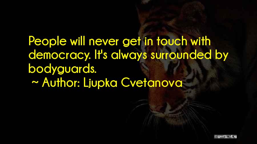 Ljupka Cvetanova Quotes: People Will Never Get In Touch With Democracy. It's Always Surrounded By Bodyguards.