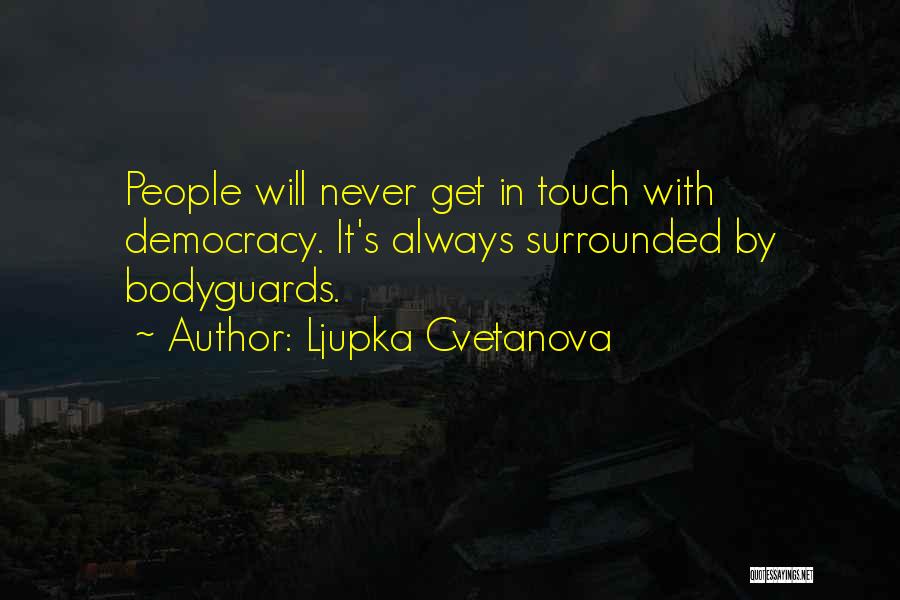 Ljupka Cvetanova Quotes: People Will Never Get In Touch With Democracy. It's Always Surrounded By Bodyguards.