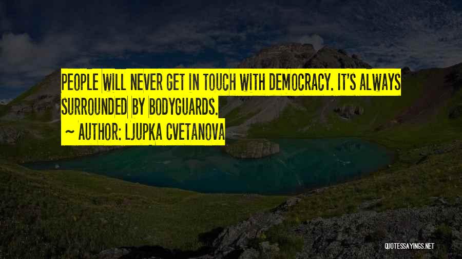 Ljupka Cvetanova Quotes: People Will Never Get In Touch With Democracy. It's Always Surrounded By Bodyguards.