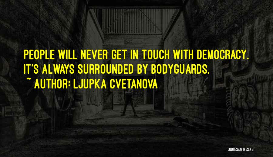 Ljupka Cvetanova Quotes: People Will Never Get In Touch With Democracy. It's Always Surrounded By Bodyguards.