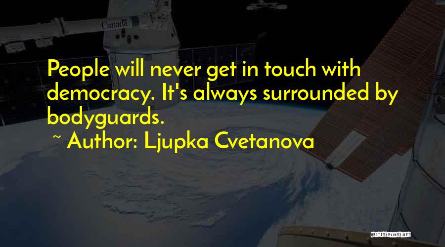 Ljupka Cvetanova Quotes: People Will Never Get In Touch With Democracy. It's Always Surrounded By Bodyguards.