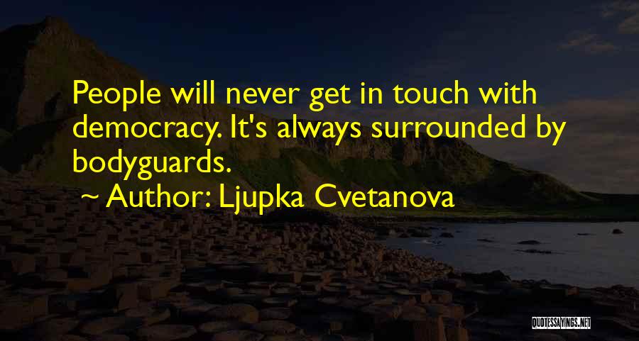 Ljupka Cvetanova Quotes: People Will Never Get In Touch With Democracy. It's Always Surrounded By Bodyguards.