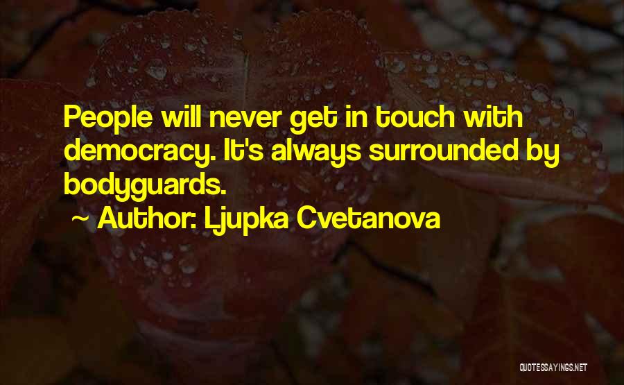 Ljupka Cvetanova Quotes: People Will Never Get In Touch With Democracy. It's Always Surrounded By Bodyguards.