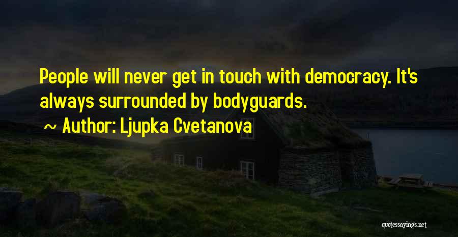 Ljupka Cvetanova Quotes: People Will Never Get In Touch With Democracy. It's Always Surrounded By Bodyguards.