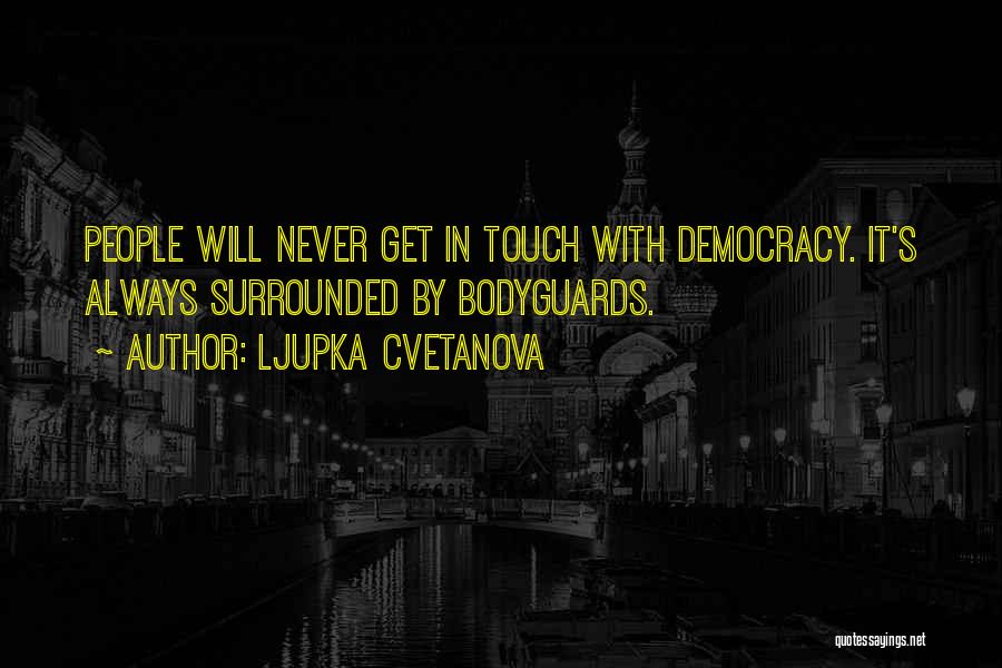 Ljupka Cvetanova Quotes: People Will Never Get In Touch With Democracy. It's Always Surrounded By Bodyguards.
