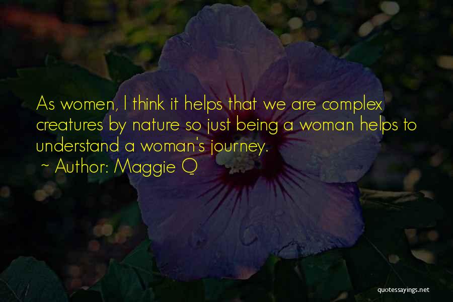 Maggie Q Quotes: As Women, I Think It Helps That We Are Complex Creatures By Nature So Just Being A Woman Helps To