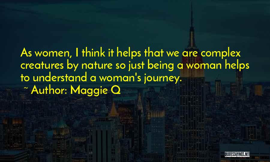 Maggie Q Quotes: As Women, I Think It Helps That We Are Complex Creatures By Nature So Just Being A Woman Helps To