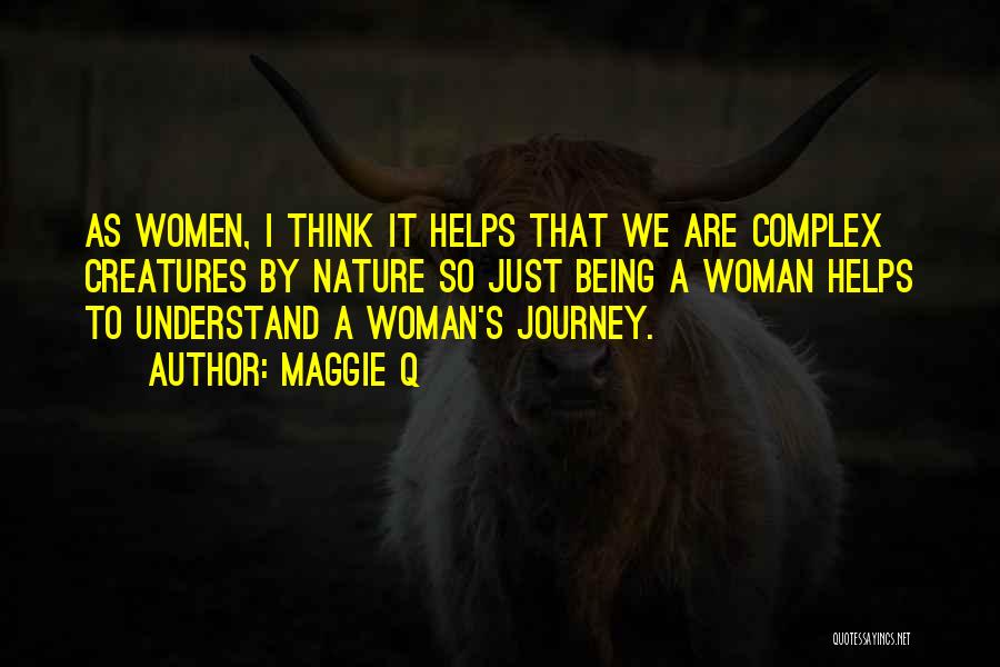 Maggie Q Quotes: As Women, I Think It Helps That We Are Complex Creatures By Nature So Just Being A Woman Helps To