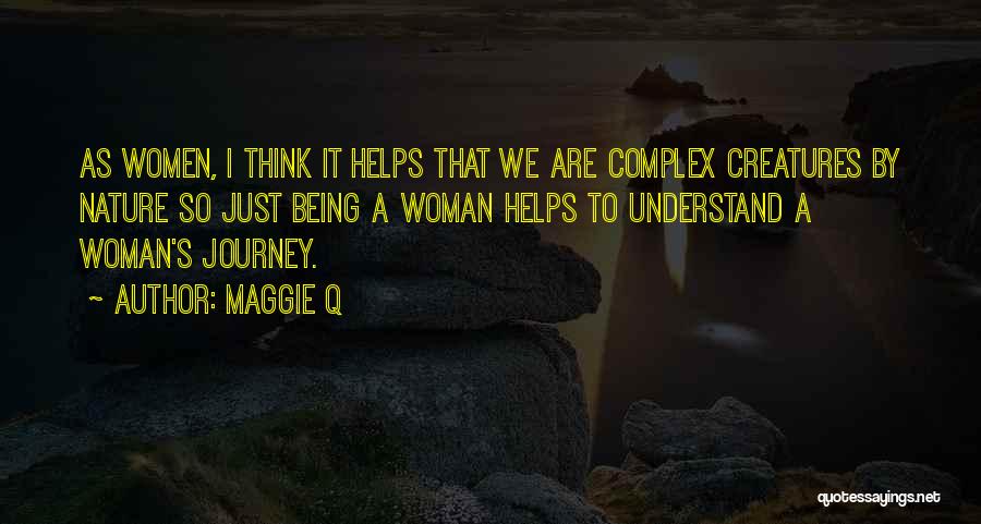 Maggie Q Quotes: As Women, I Think It Helps That We Are Complex Creatures By Nature So Just Being A Woman Helps To