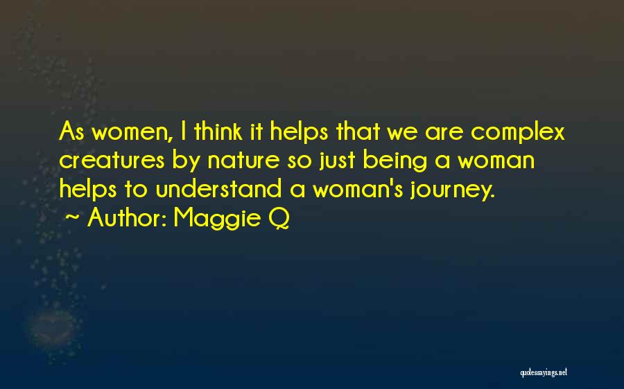 Maggie Q Quotes: As Women, I Think It Helps That We Are Complex Creatures By Nature So Just Being A Woman Helps To