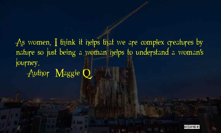 Maggie Q Quotes: As Women, I Think It Helps That We Are Complex Creatures By Nature So Just Being A Woman Helps To
