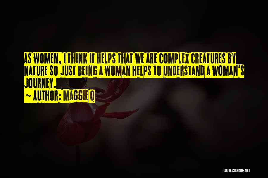 Maggie Q Quotes: As Women, I Think It Helps That We Are Complex Creatures By Nature So Just Being A Woman Helps To
