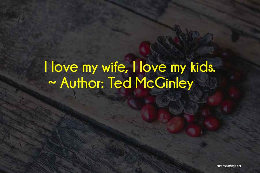 Ted McGinley Quotes: I Love My Wife, I Love My Kids.