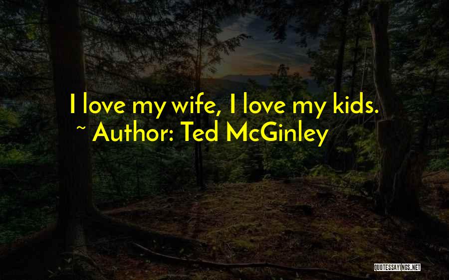 Ted McGinley Quotes: I Love My Wife, I Love My Kids.
