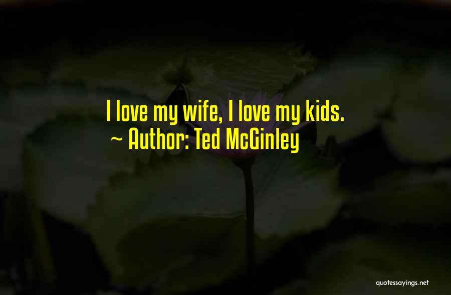 Ted McGinley Quotes: I Love My Wife, I Love My Kids.