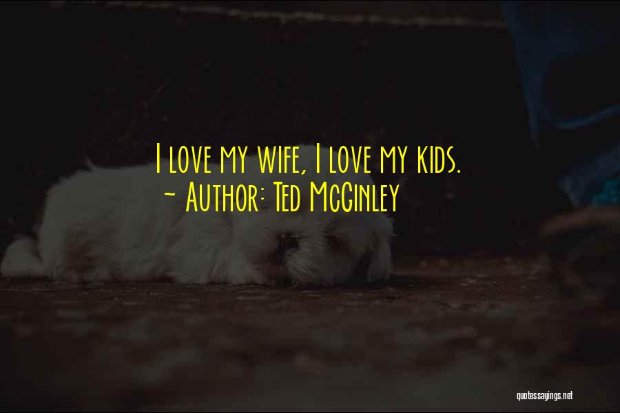 Ted McGinley Quotes: I Love My Wife, I Love My Kids.