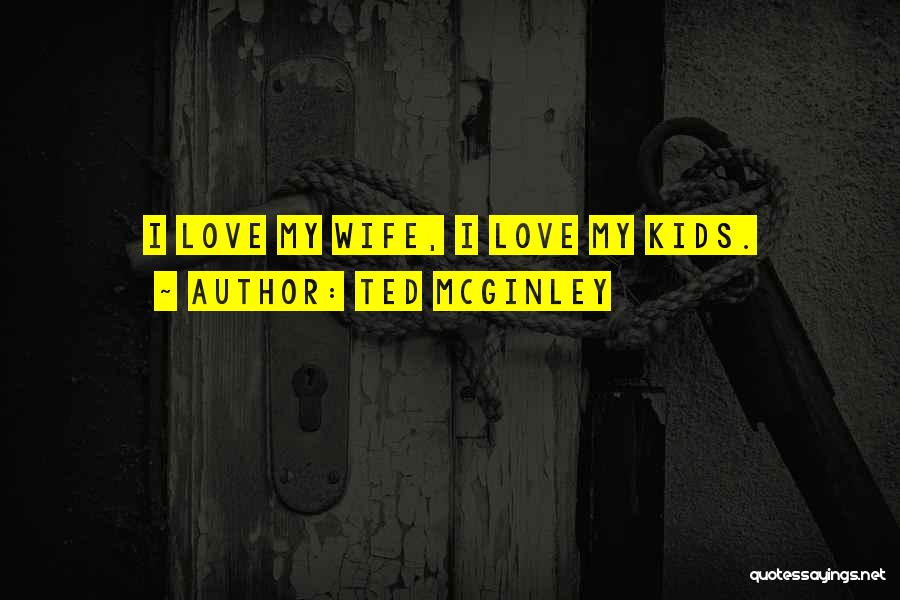 Ted McGinley Quotes: I Love My Wife, I Love My Kids.