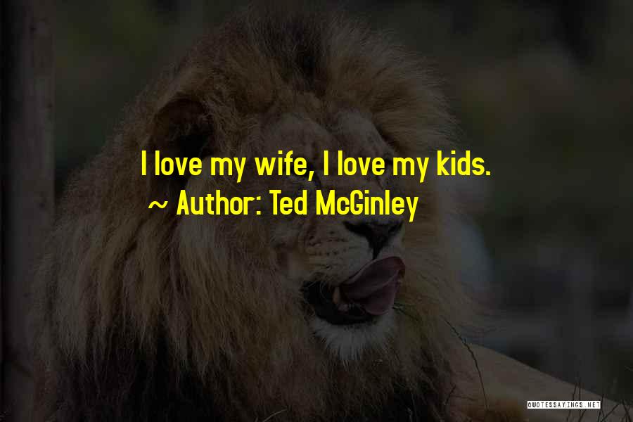 Ted McGinley Quotes: I Love My Wife, I Love My Kids.