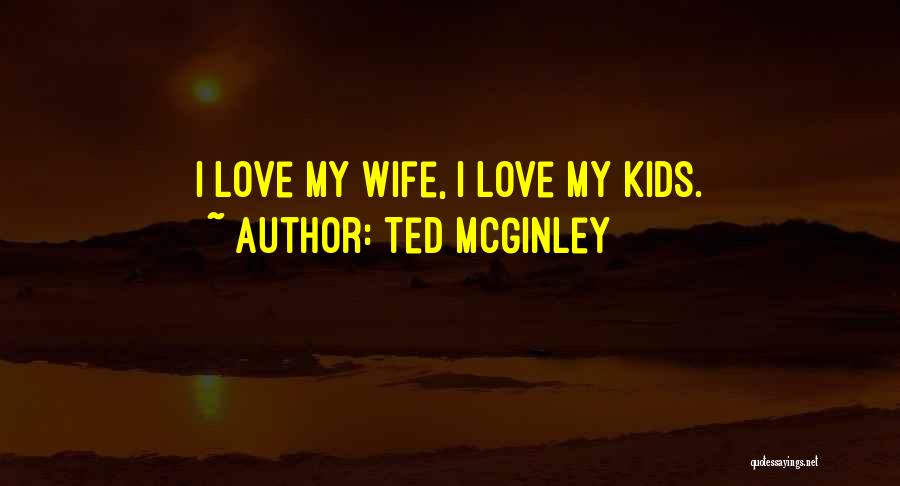 Ted McGinley Quotes: I Love My Wife, I Love My Kids.