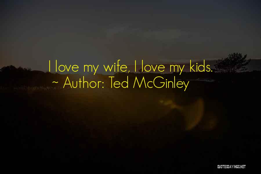 Ted McGinley Quotes: I Love My Wife, I Love My Kids.