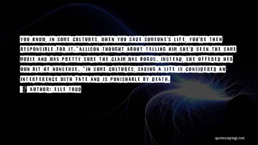 Elle Todd Quotes: You Know, In Some Cultures, When You Save Someone's Life, You're Then Responsible For It.allison Thought About Telling Him She'd