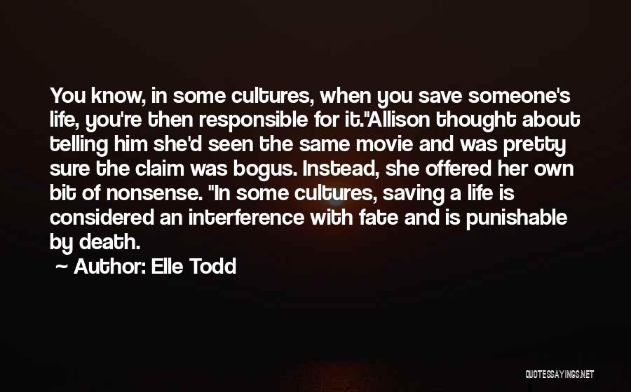 Elle Todd Quotes: You Know, In Some Cultures, When You Save Someone's Life, You're Then Responsible For It.allison Thought About Telling Him She'd