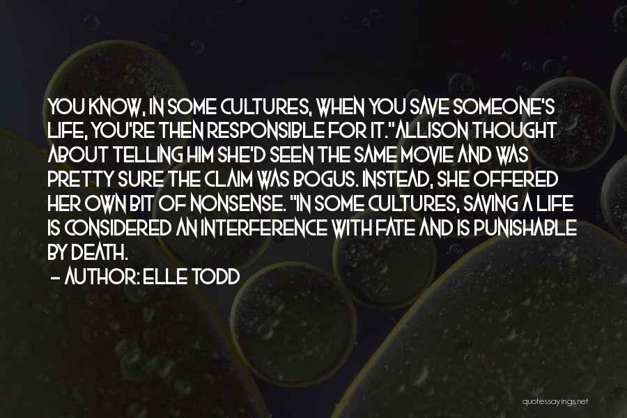 Elle Todd Quotes: You Know, In Some Cultures, When You Save Someone's Life, You're Then Responsible For It.allison Thought About Telling Him She'd