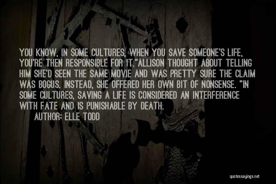 Elle Todd Quotes: You Know, In Some Cultures, When You Save Someone's Life, You're Then Responsible For It.allison Thought About Telling Him She'd