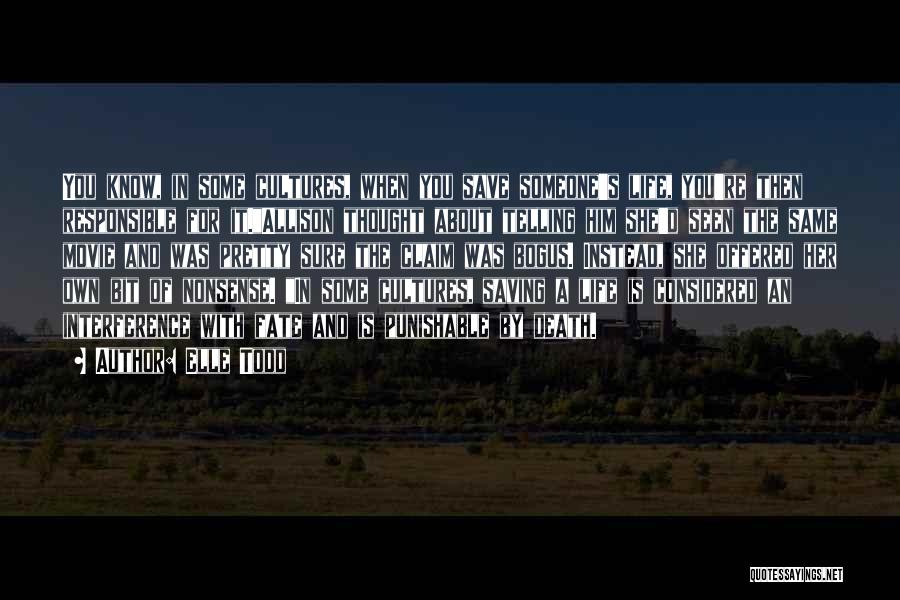 Elle Todd Quotes: You Know, In Some Cultures, When You Save Someone's Life, You're Then Responsible For It.allison Thought About Telling Him She'd
