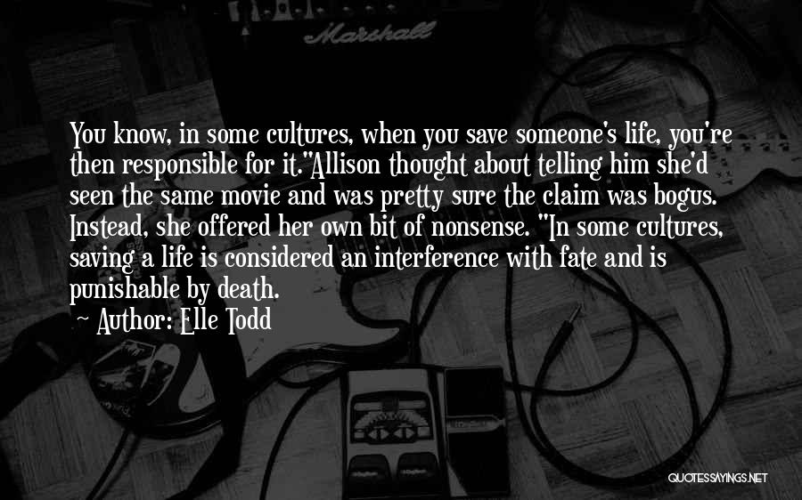 Elle Todd Quotes: You Know, In Some Cultures, When You Save Someone's Life, You're Then Responsible For It.allison Thought About Telling Him She'd