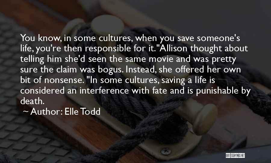 Elle Todd Quotes: You Know, In Some Cultures, When You Save Someone's Life, You're Then Responsible For It.allison Thought About Telling Him She'd