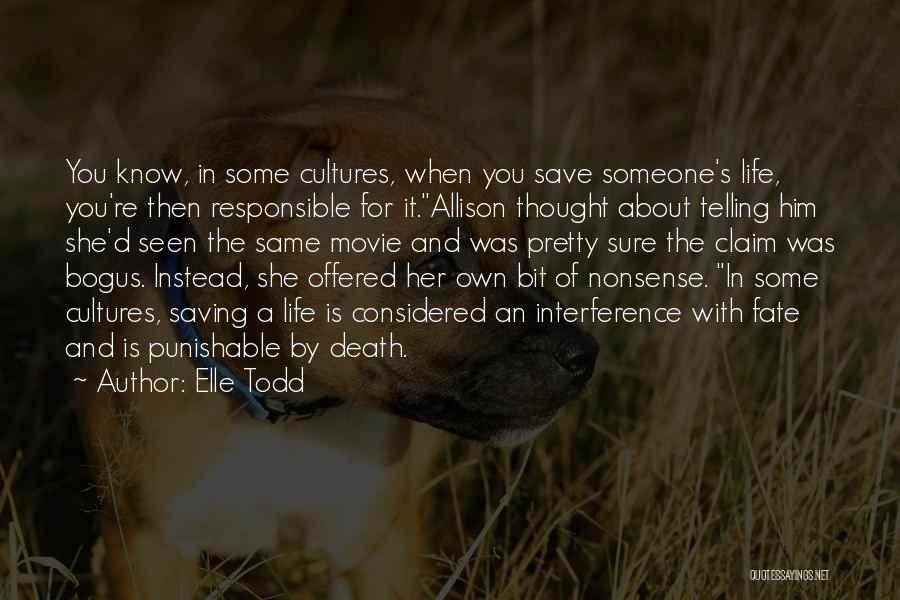 Elle Todd Quotes: You Know, In Some Cultures, When You Save Someone's Life, You're Then Responsible For It.allison Thought About Telling Him She'd